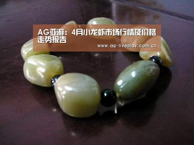 AG亚游:4月小龙虾市场行情及价格走势报告(图1) AG亚游注册登录