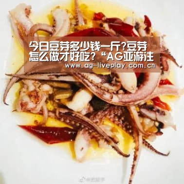 今日豆芽多少钱一斤?豆芽怎么做才好吃?“AG亚游注册登录”(图3) AG亚游帮助中心