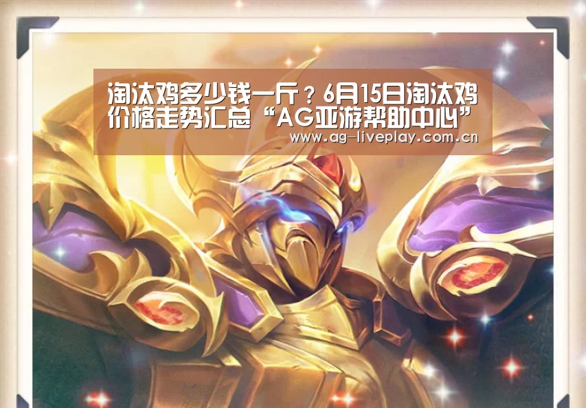 淘汰鸡多少钱一斤?6月15日淘汰鸡价格走势汇总“AG亚游帮助中心”(图1) AG亚游